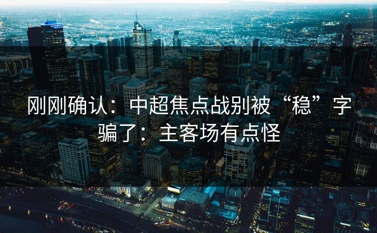 刚刚确认：中超焦点战别被“稳”字骗了：主客场有点怪