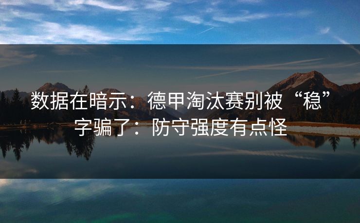 数据在暗示：德甲淘汰赛别被“稳”字骗了：防守强度有点怪