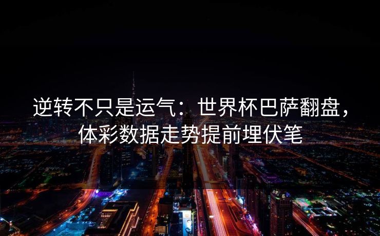 逆转不只是运气：世界杯巴萨翻盘，体彩数据走势提前埋伏笔