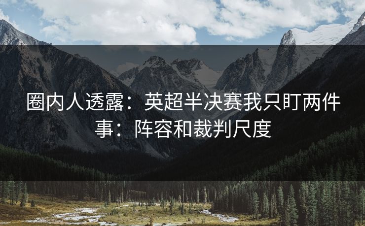 圈内人透露：英超半决赛我只盯两件事：阵容和裁判尺度