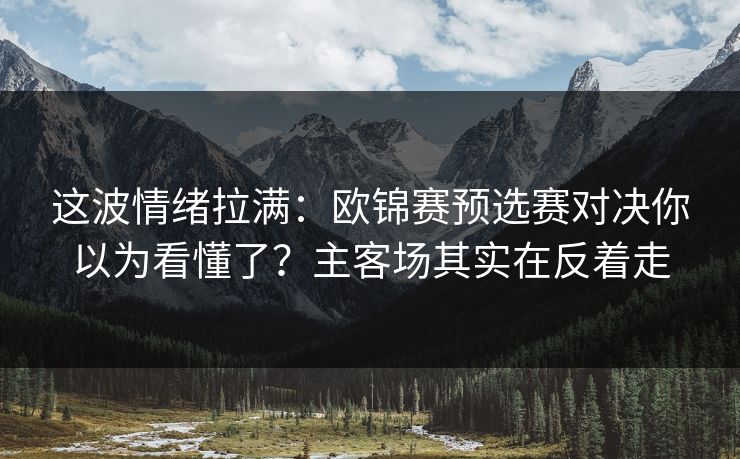 这波情绪拉满：欧锦赛预选赛对决你以为看懂了？主客场其实在反着走