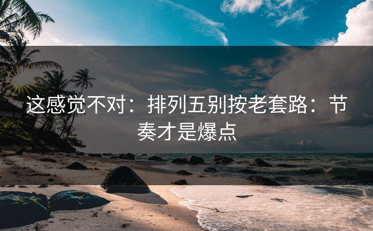 这感觉不对：排列五别按老套路：节奏才是爆点
