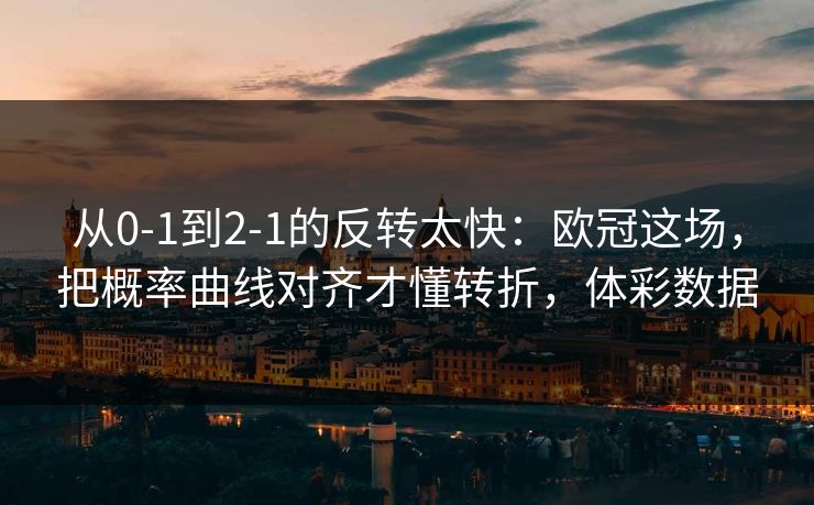 从0-1到2-1的反转太快：欧冠这场，把概率曲线对齐才懂转折，体彩数据