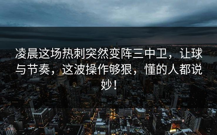 凌晨这场热刺突然变阵三中卫,让球与节奏,这波操作够狠,懂的人都说妙! 凌晨这场热刺突然变阵三中卫,让球与节奏,这波操作够狠,懂的人都说妙!