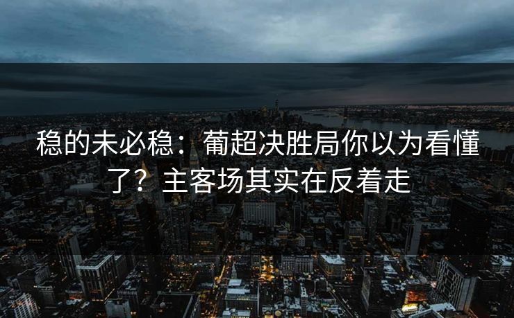 稳的未必稳：葡超决胜局你以为看懂了？主客场其实在反着走