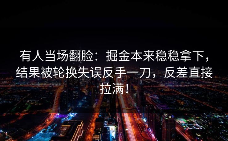 有人当场翻脸:掘金本来稳稳拿下,结果被轮换失误反手一刀,反差直接拉满! 有人当场翻脸:掘金本来稳稳拿下,结果被轮换失误反手一刀,反差直接拉满!