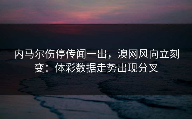 内马尔伤停传闻一出，澳网风向立刻变：体彩数据走势出现分叉