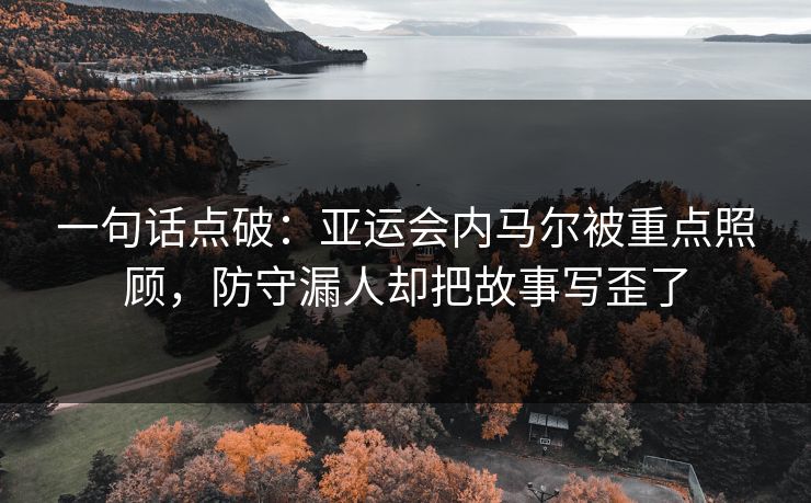 一句话点破：亚运会内马尔被重点照顾，防守漏人却把故事写歪了