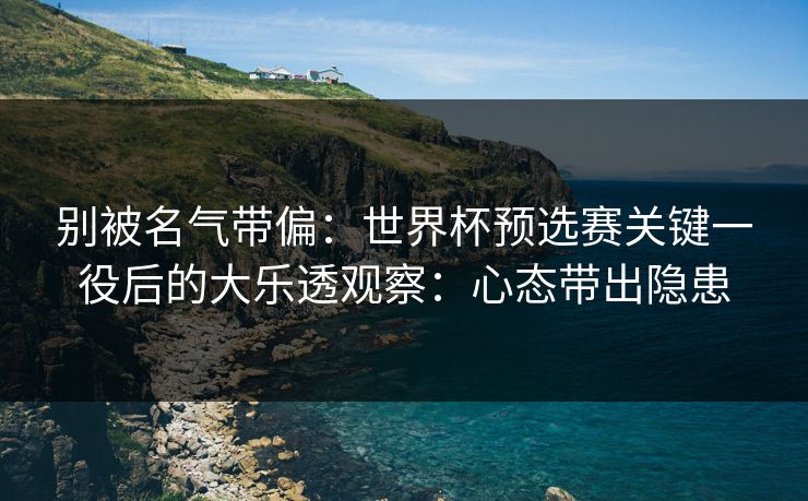 别被名气带偏：世界杯预选赛关键一役后的大乐透观察：心态带出隐患