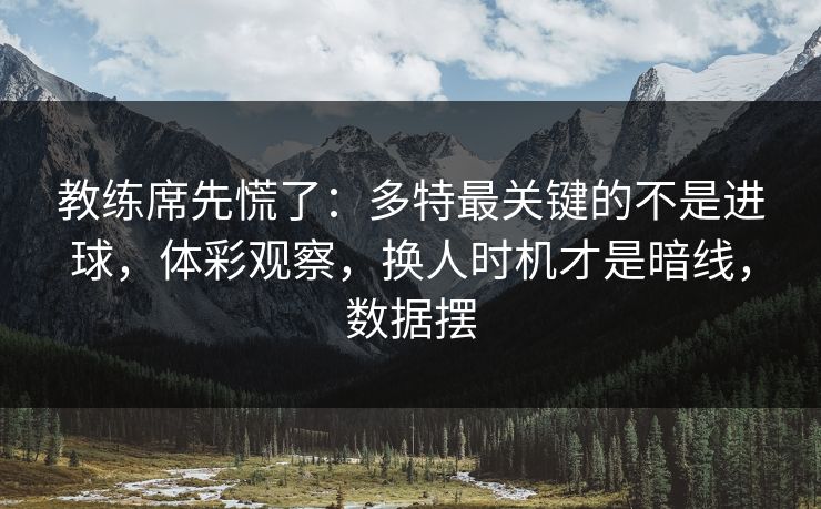 教练席先慌了：多特最关键的不是进球，体彩观察，换人时机才是暗线，数据摆