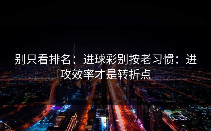 别只看排名：进球彩别按老习惯：进攻效率才是转折点