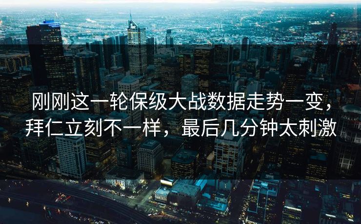 刚刚这一轮保级大战数据走势一变，拜仁立刻不一样，最后几分钟太刺激