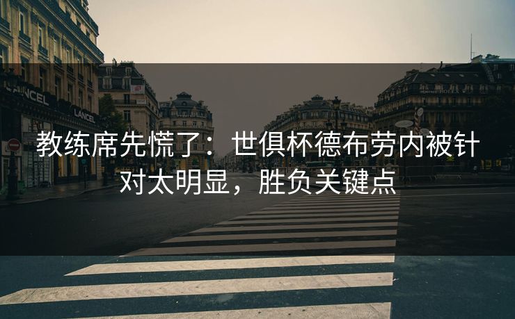 教练席先慌了：世俱杯德布劳内被针对太明显，胜负关键点