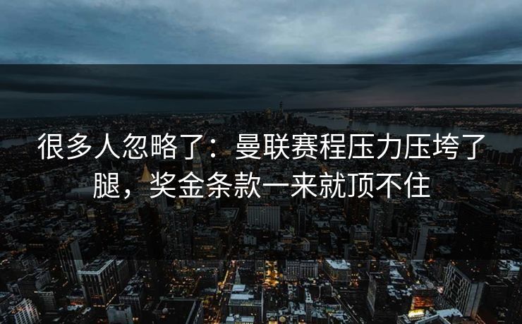 很多人忽略了：曼联赛程压力压垮了腿，奖金条款一来就顶不住