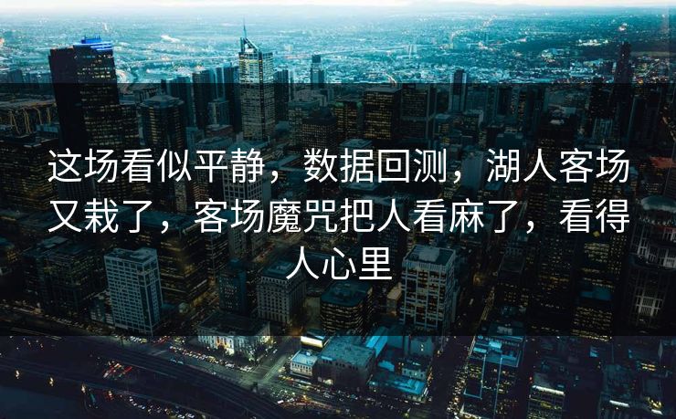 这场看似平静，数据回测，湖人客场又栽了，客场魔咒把人看麻了，看得人心里