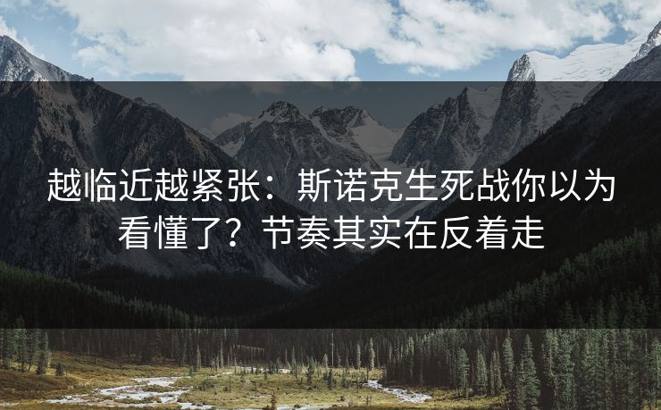 越临近越紧张：斯诺克生死战你以为看懂了？节奏其实在反着走