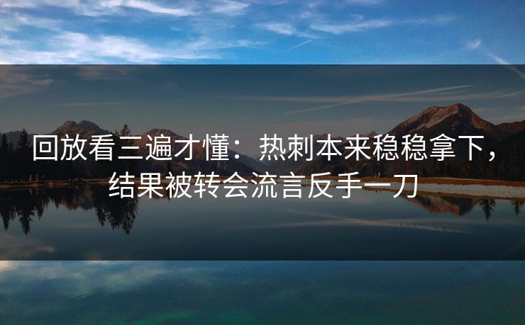 回放看三遍才懂：热刺本来稳稳拿下，结果被转会流言反手一刀