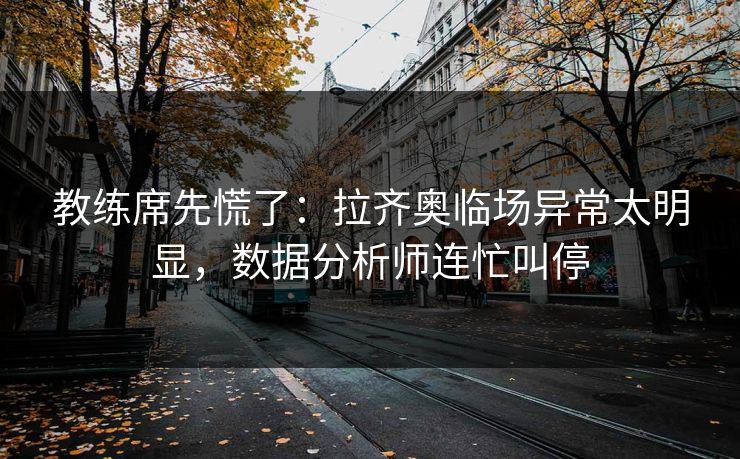 教练席先慌了：拉齐奥临场异常太明显，数据分析师连忙叫停