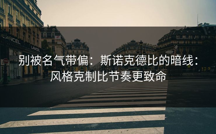 别被名气带偏：斯诺克德比的暗线：风格克制比节奏更致命