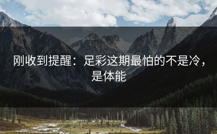 刚收到提醒：足彩这期最怕的不是冷，是体能