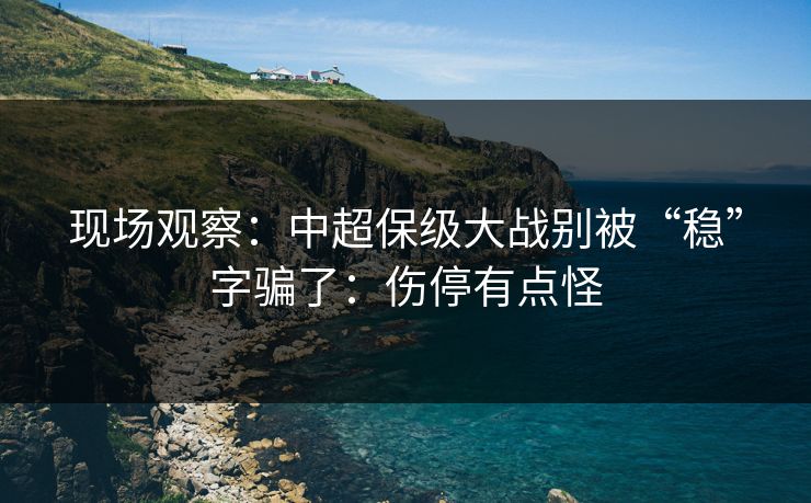 现场观察：中超保级大战别被“稳”字骗了：伤停有点怪