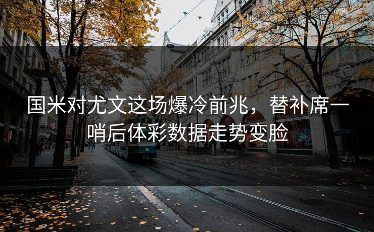 国米对尤文这场爆冷前兆，替补席一哨后体彩数据走势变脸