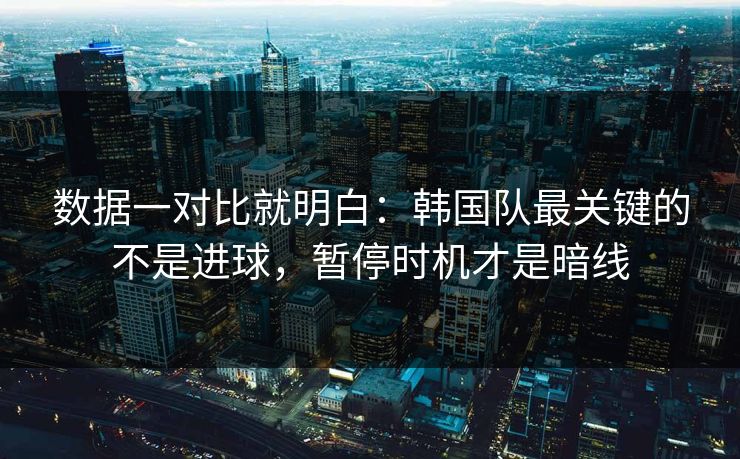 数据一对比就明白：韩国队最关键的不是进球，暂停时机才是暗线