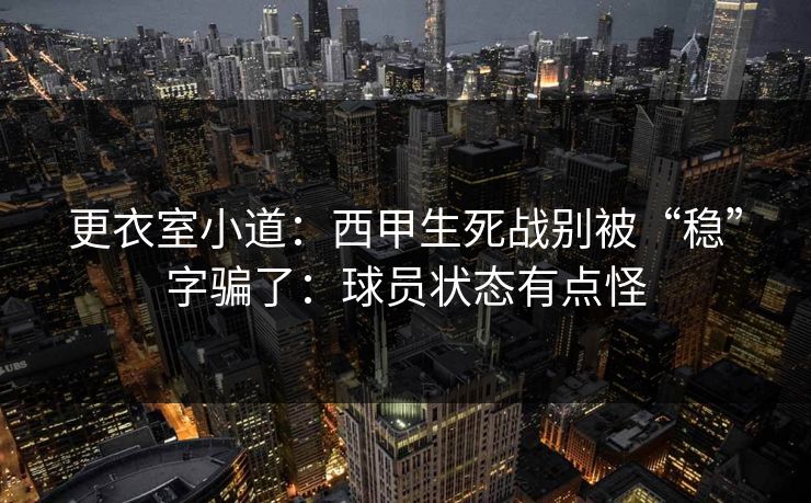 更衣室小道：西甲生死战别被“稳”字骗了：球员状态有点怪