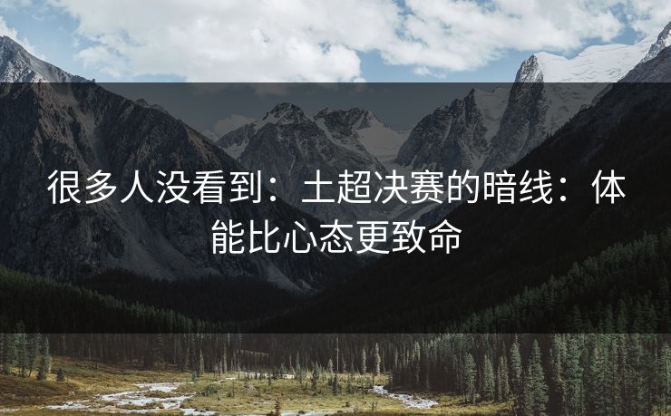 很多人没看到：土超决赛的暗线：体能比心态更致命