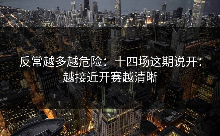 反常越多越危险：十四场这期说开：越接近开赛越清晰